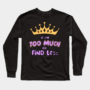 If I'm Too Much Go Find Less crown queen special Long Sleeve T-Shirt